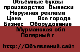 Объёмные буквы, производство, Вывески. Наружная реклама › Цена ­ 75 - Все города Бизнес » Оборудование   . Мурманская обл.,Полярный г.